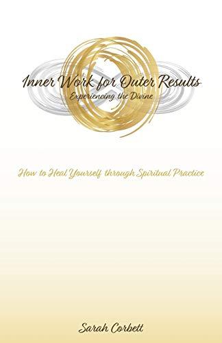 Inner Work for Outer Results: How to Heal Yourself Through Spiritual Practice