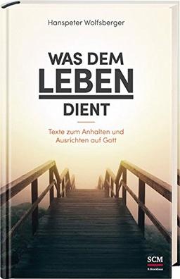 Was dem Leben dient: Texte zum Anhalten und Ausrichten auf Gott