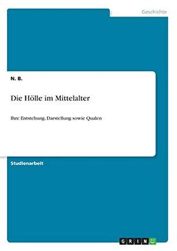 Die Hölle im Mittelalter: Ihre Entstehung, Darstellung sowie Qualen