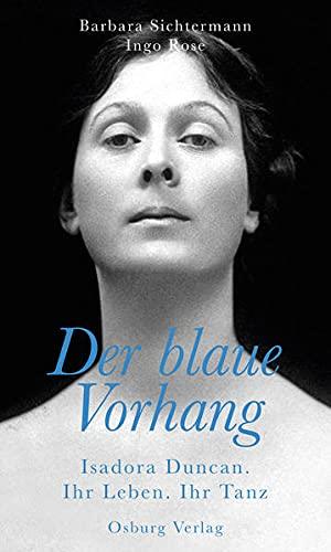 Der blaue Vorhang: Isadora Duncan. Ihr Leben. Ihr Tanz