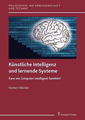 Künstliche Intelligenz und lernende Systeme: Kann ein Computer intelligent handeln? (Philosophie, Naturwissenschaft und Technik)