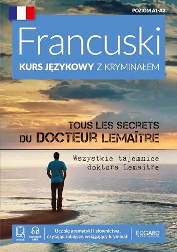 Francuski Kurs językowy z kryminałem Tous les secrets du docteur LemaÎtre Wszystkie tajemnice doktora Lemaitre: Poziom A1-A2 (FRANCUSKI Z KRYMINAŁEM)