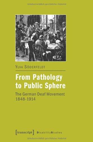 From Pathology to Public Sphere: The German Deaf Movement 1848 - 1914 (Disability Studies: Body -- Power -- Difference)