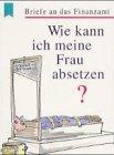 Wie kann ich meine Frau absetzen? : Briefe an das Finanzamt