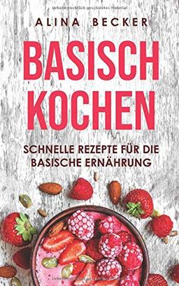 BASISCH KOCHEN: SCHNELLE REZEPTE FÜR DIE BASISCHE ERNÄHRUNG