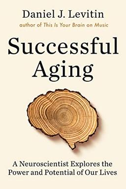 Successful Aging: A Neuroscientist Explores the Power and Potential of Our Lives