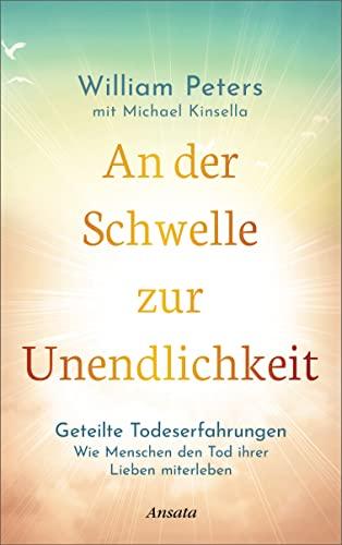 An der Schwelle zur Unendlichkeit: Geteilte Todeserfahrungen: Wie Menschen den Tod ihrer Lieben miterleben. Einblicke in die Unsterblichkeit der Seele