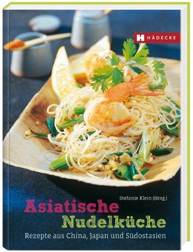 Asiatische Nudelküche: Die besten Rezepte aus China, Japan und Südostasien