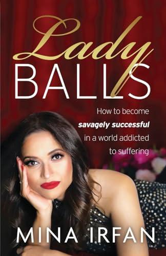 Lady Balls: How to Be Savagely Successful in a World Addicted to Suffering