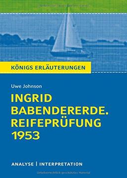 Königs Erläuterungen: Ingrid Babendererde. Reifeprüfung 1953 von Uwe Johnson.: Textanalyse und Interpretation mit ausführlicher Inhaltsangabe und Abituraufgaben mit Lösungen