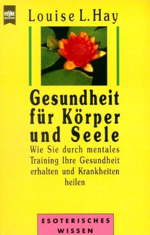 Gesundheit für Körper und Seele - Wie Sie durch mentales Training Ihre Gesundheit erhalten und Krankheiten heilen