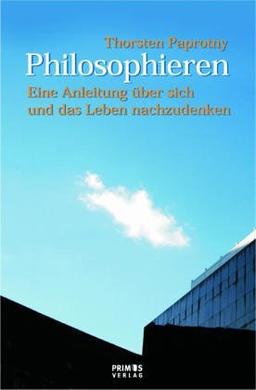 Philosophieren. Eine Anleitung, über sich und das Leben nachzudenken