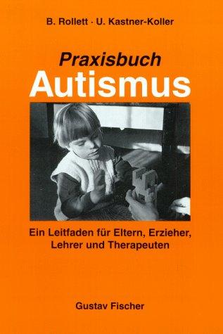 Praxisbuch Autismus. Ein Leitfaden für Eltern, Erzieher, Lehrer und Therapeuten