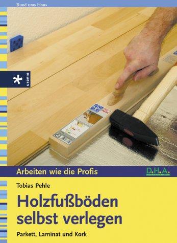 Holzfußböden selbst verlegen. Parkett, Laminat und Kork