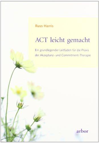 ACT leicht gemacht: Ein grundlegender Leitfaden für die Praxis der Akzeptanz- und Commitment-Therapie