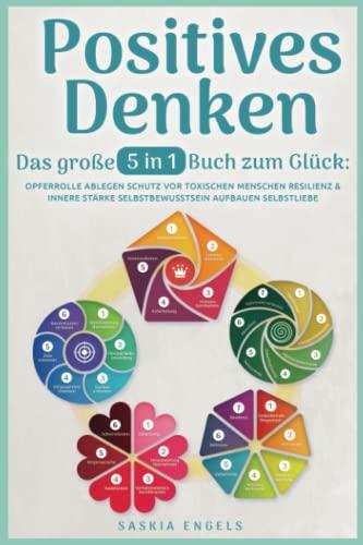 Positives Denken – Das große 5 in 1 Buch zum Glück: Opferrolle ablegen | Schutz vor toxischen Menschen | Resilienz & innere Stärke | Selbstbewusstsein aufbauen | Selbstliebe empfinden