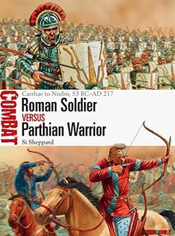 Roman Soldier vs Parthian Warrior: Carrhae to Nisibis, 53 BC–AD 217 (Combat)