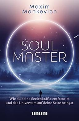 Soul Master: Wie du deine Seelenkräfte entfesselst und das Universum auf deine Seite bringst