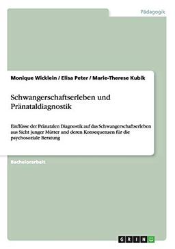 Schwangerschaftserleben und Pränataldiagnostik: Einflüsse der Pränatalen Diagnostik auf das Schwangerschaftserleben aus Sicht junger Mütter und deren Konsequenzen für die psychosoziale Beratung