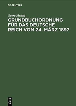 Grundbuchordnung für das Deutsche Reich vom 24. März 1897: Unter besonderer Berücksichtigung des bayerischen Ausführungsgesetzes und der einschlägigen Vollzugsvorschriften