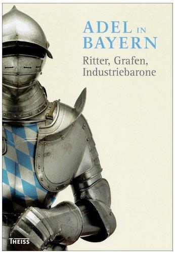 Adel in Bayern: Ritter, Grafen, Industriebaron. Begleitbuch zur Ausstellung