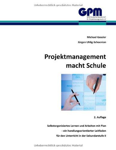 Projektmanagement macht Schule: Selbstorganisiertes Lernen und Arbeiten mit Plan - ein handlungsorientierter Leitfaden für den Unterricht in der Sekundarstufe II