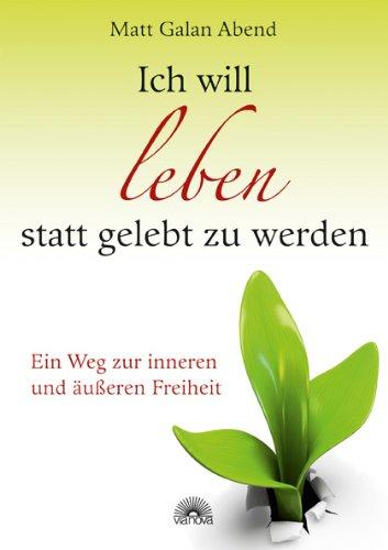 Ich will leben statt gelebt zu werden: Ein Weg zur inneren und äußeren Freiheit