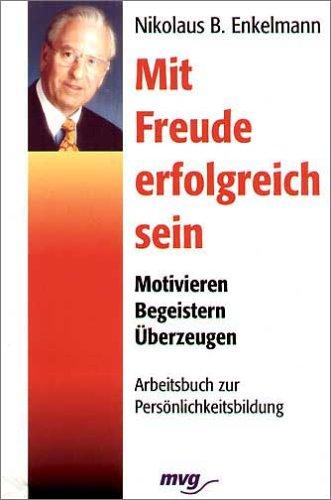 Mit Freude erfolgreich sein. Motivieren - Begeistern - Überzeugen. Arbeitsbuch zur Persönlichkeitsbildung.