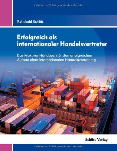 Erfolgreich als internationaler Handelsvertreter: Das Praktiker-Handbuch für den erfolgreichen Aufbau einer internationalen Handelsvertretung