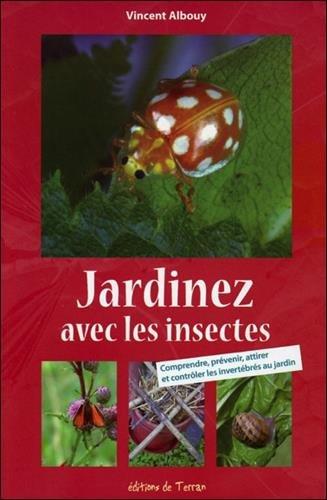 Jardiner avec les insectes : comprendre, prévenir, attirer et contrôler les invertébrés au jardin