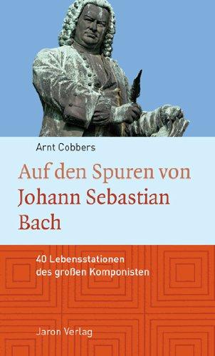 Auf den Spuren von Johann Sebastian Bach: 40 Lebensstationen des großen Komponisten