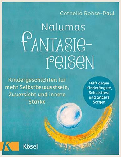 Nalumas Fantasiereisen: Kindergeschichten für mehr Selbstbewusstsein, Zuversicht und innere Stärke - (Hilft gegen Kinderängste, Schulstress und andere Sorgen) - Ab fünf Jahre