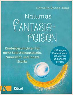 Nalumas Fantasiereisen: Kindergeschichten für mehr Selbstbewusstsein, Zuversicht und innere Stärke - (Hilft gegen Kinderängste, Schulstress und andere Sorgen) - Ab fünf Jahre