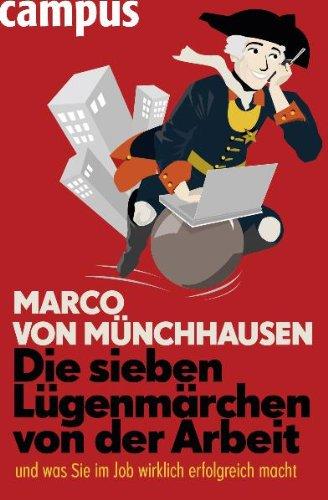 Die sieben Lügenmärchen von der Arbeit: ... und was Sie im Job wirklich erfolgreich macht