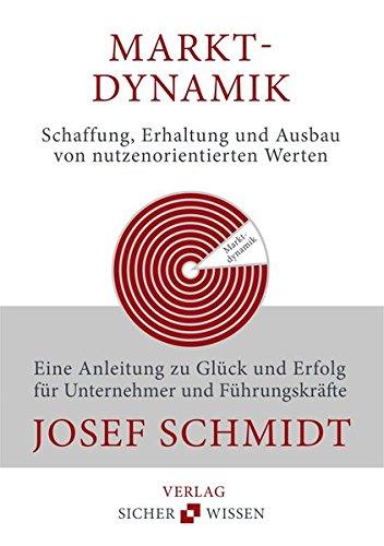 Marktdynamik - Schaffung, Erhaltung und Ausbau von nutzenorientierten Werten: Eine Anleitung zu Glück und Erfolg für Unternehmer und Führungskräfte