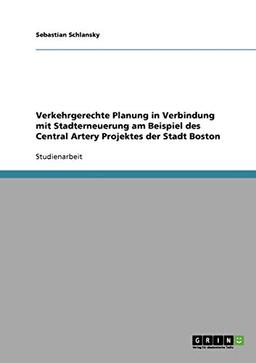 Verkehrgerechte Planung in Verbindung mit Stadterneuerung am Beispiel des Central Artery Projektes der Stadt Boston