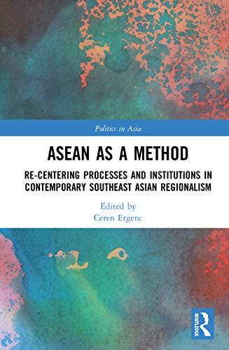 ASEAN as a Method: Re-centering Processes and Institutions in Contemporary Southeast Asian Regionalism (Politics in Asia Series)