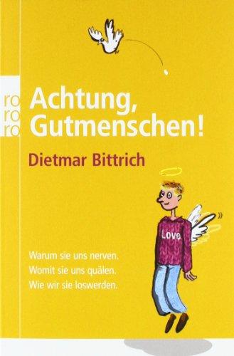 Achtung, Gutmenschen!: Warum sie uns nerven. Womit sie uns quälen. Wie wir sie loswerden.