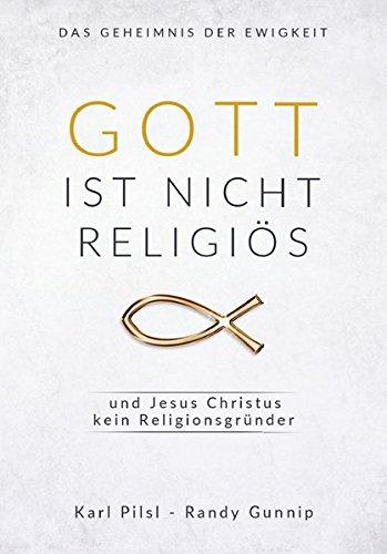 Gott ist nicht religiös und Jesus Christus kein Religionsgründer: Das Geheimnis der Ewigkeit