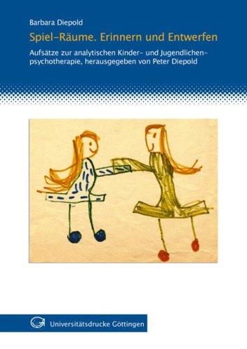 Spiel-Räume. Erinnern und entwerfen: Aufsätze zur analytischen Kinder- und Jugendlichenpsychotherapie