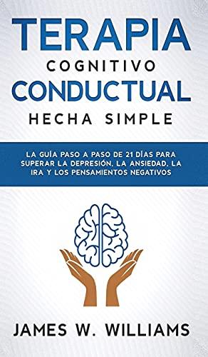 Terapia cognitivo conductual: La guía paso a paso de 21 días para superar la depresión, la ansiedad, la ira y los pensamientos negativos (Inteligencia Emocional Práctica, Band 3)