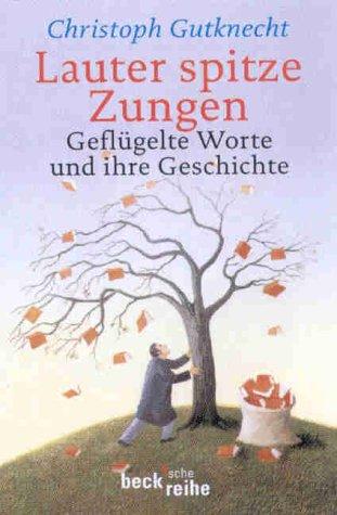 Lauter spitze Zungen: Geflügelte Worte und ihre Geschichte