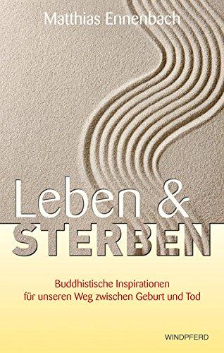 Leben und Sterben: Buddhistische Inspirationen für unseren Weg zwischen Geburt und Tod