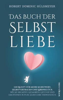 Das Buch der Selbstliebe - Ein Rezept für mehr Selbstwert, Selbstvertrauen und Lebensglück: Wie Sie negative Gedanken, Gefühle und Emotionen in pure Selbstliebe verwandeln