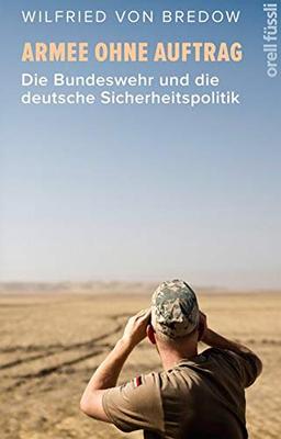 Armee ohne Auftrag: Die Bundeswehr und die deutsche Sicherheitspolitik