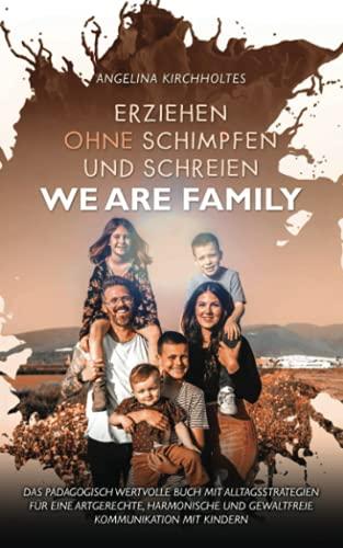 Erziehen ohne Schimpfen und Schreien: WE ARE FAMILY - Das Pädagogisch wertvolle Buch mit Alltagsstrategien für eine artgerechte, harmonische und gewaltfreie Kommunikation mit Kindern