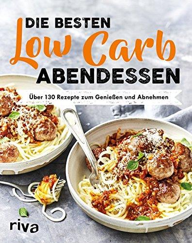 Die besten Low-Carb-Abendessen: Über 130 Rezepte zum Genießen und Abnehmen