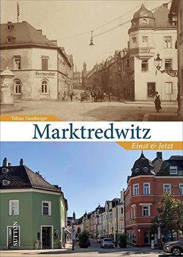 Marktredwitz. Einst und Jetzt. Spannende Zeitreise durch das alte und neue Marktredwitz, die zu vertrauten Plätzen und Stätten umwälzender Veränderung führt. (Sutton Zeitsprünge)