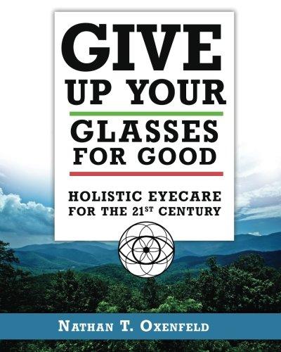 Give Up Your Glasses For Good: Holistic Eye Care for the 21st Century