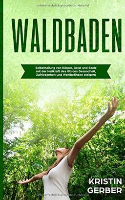 Waldbaden: Selbstheilung von Körper, Geist und Seele mit der Heilkraft des Waldes. Gesundheit, Zufriedenheit und Wohlbefinden steigern